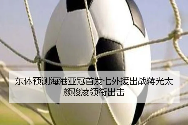 东体预测海港亚冠首发七外援出战蒋光太颜骏凌领衔出击